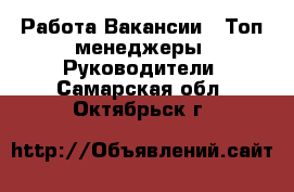 Работа Вакансии - Топ-менеджеры, Руководители. Самарская обл.,Октябрьск г.